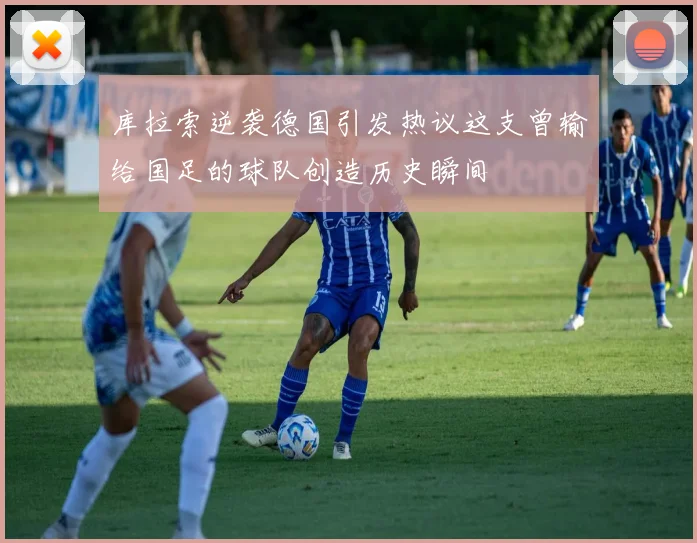 库拉索逆袭德国引发热议这支曾输给国足的球队创造历史瞬间