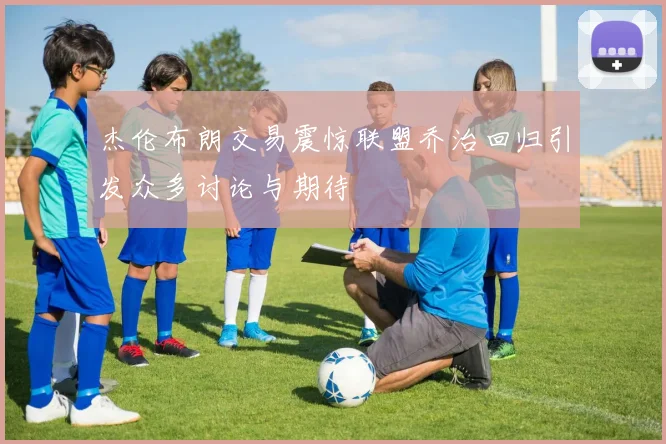 杰伦布朗交易震惊联盟乔治回归引发众多讨论与期待
