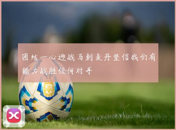 团结一心迎战马刺麦丹坚信我们有能力战胜任何对手