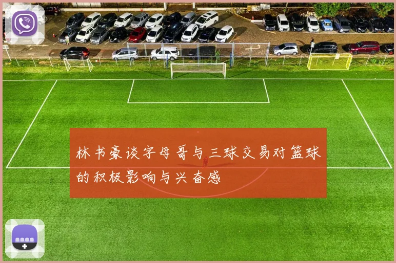 林书豪谈字母哥与三球交易对篮球的积极影响与兴奋感