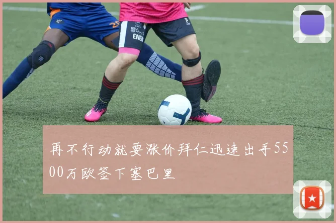 再不行动就要涨价拜仁迅速出手5500万欧签下塞巴里