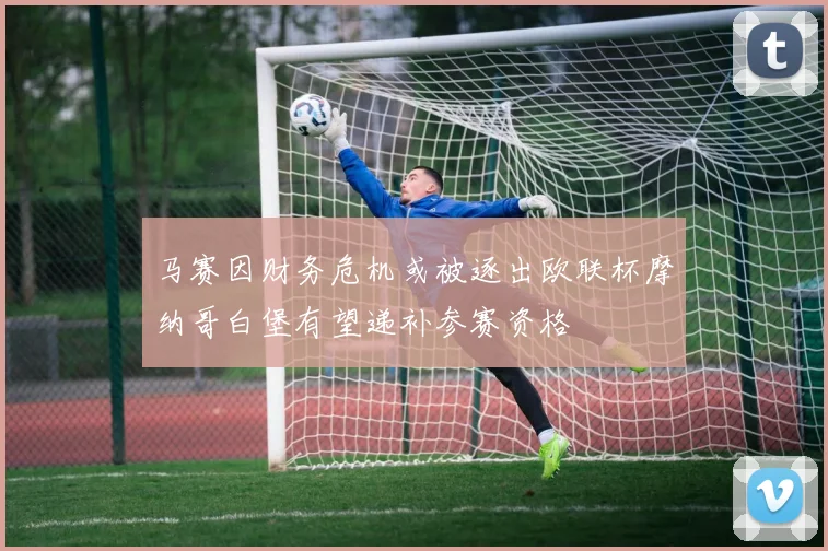 马赛因财务危机或被逐出欧联杯摩纳哥白堡有望递补参赛资格